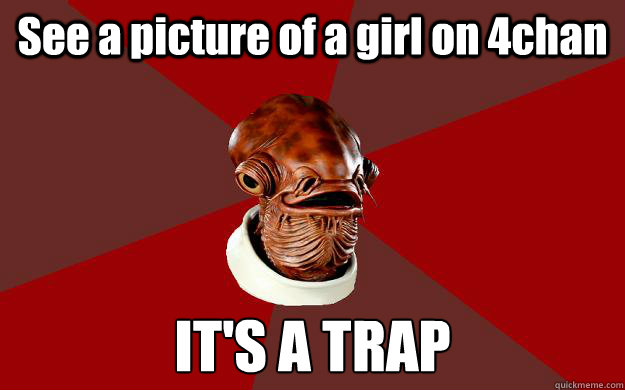 See a picture of a girl on 4chan  IT'S A TRAP  Admiral Ackbar Relationship Expert