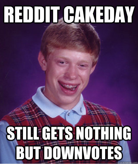 Reddit Cakeday Still gets nothing but downvotes  Bad Luck Brian