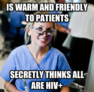 IS WARM AND FRIENDLY TO PATIENTS SECRETLY THINKS ALL ARE HIV+  overworked dental student