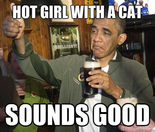 Hot girl with a cat Sounds good  Upvoting Obama