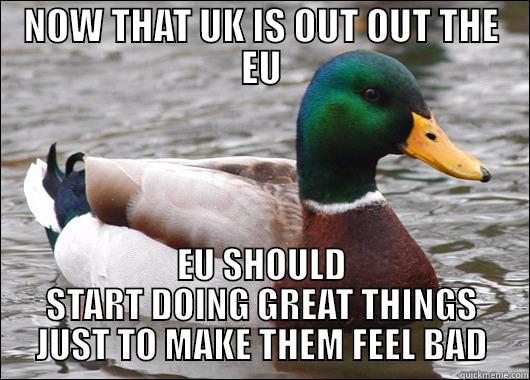 School tactic but there are no grown ups on 9GAG right - NOW THAT UK IS OUT OUT THE EU EU SHOULD START DOING GREAT THINGS JUST TO MAKE THEM FEEL BAD Actual Advice Mallard