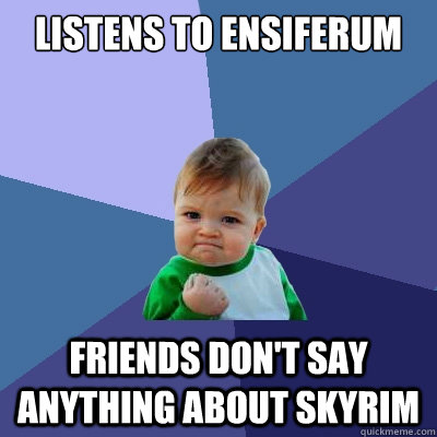 listens to ensiferum friends don't say anything about skyrim  Success Kid