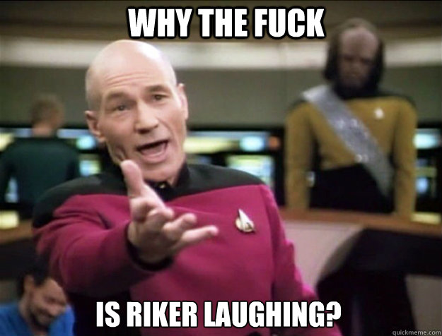 WHY THE FUCK Is Riker laughing?  Piccard 2