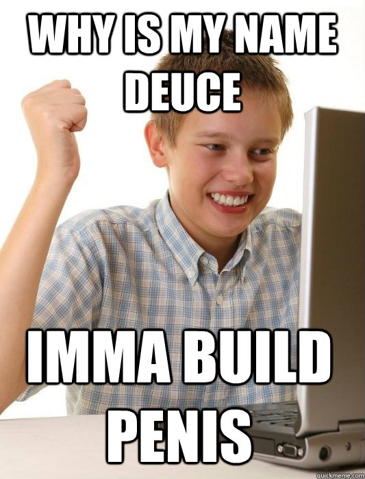 WHY IS MY NAME DEUCE IMMA BUILD PENIS  First Day on the Internet Kid