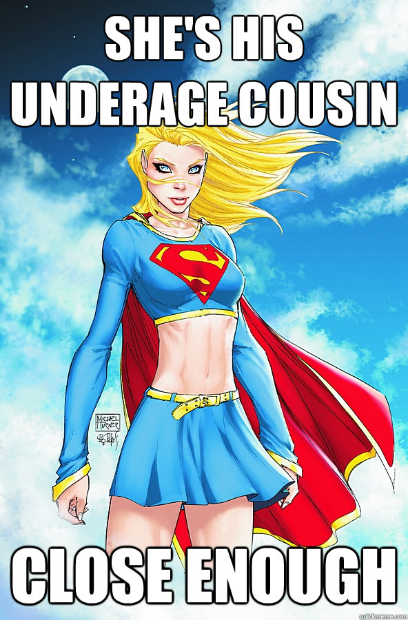 She's his underage cousin Close Enough - She's his underage cousin Close Enough  Forever Alone Superman