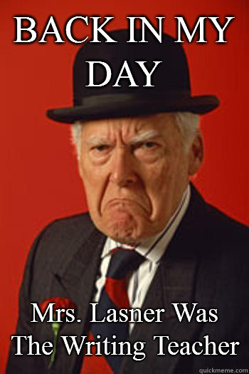 BACK IN MY DAY Mrs. Lasner Was The Writing Teacher   Pissed old guy