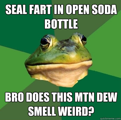 Seal fart in open soda bottle bro does this mtn dew smell weird?  Foul Bachelor Frog