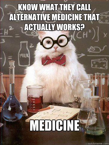 Know what they call Alternative medicine That Actually Works? 

 Medicine   Science Cat