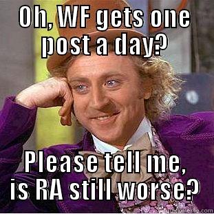 OH, WF GETS ONE POST A DAY? PLEASE TELL ME, IS RA STILL WORSE? Condescending Wonka