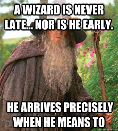 A wizard is never late... nor is he early.  He arrives precisely when he means to  