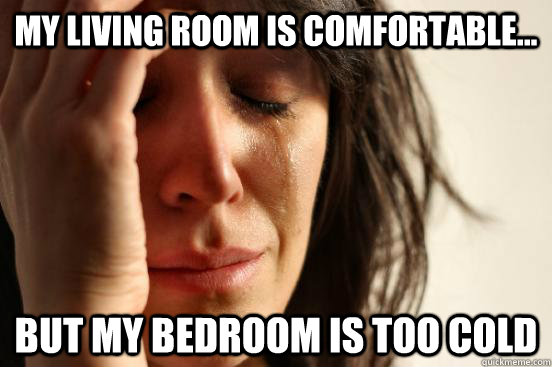 My living room is comfortable... but my bedroom is too cold  First World Problems