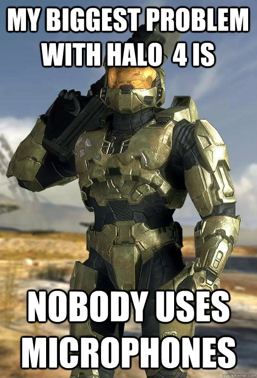 my biggest problem with halo  4 is nobody uses microphones - my biggest problem with halo  4 is nobody uses microphones  Master Chief