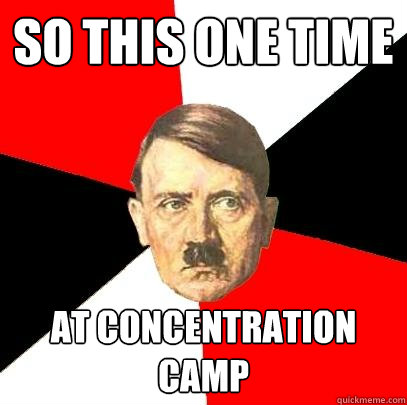 so this one time at concentration camp - so this one time at concentration camp  Advice Hitler