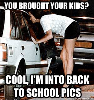 You brought your kids? cool, I'm into Back to School pics  Karma Whore