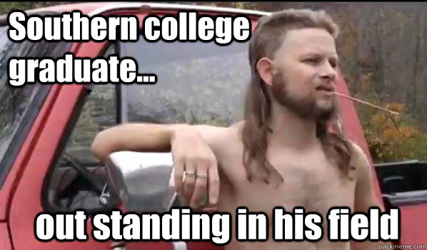 Southern college graduate... out standing in his field  Almost Politically Correct Redneck