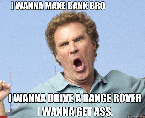                           I wanna make bank bro i wanna drive a range rover
I wanna get ass.   
