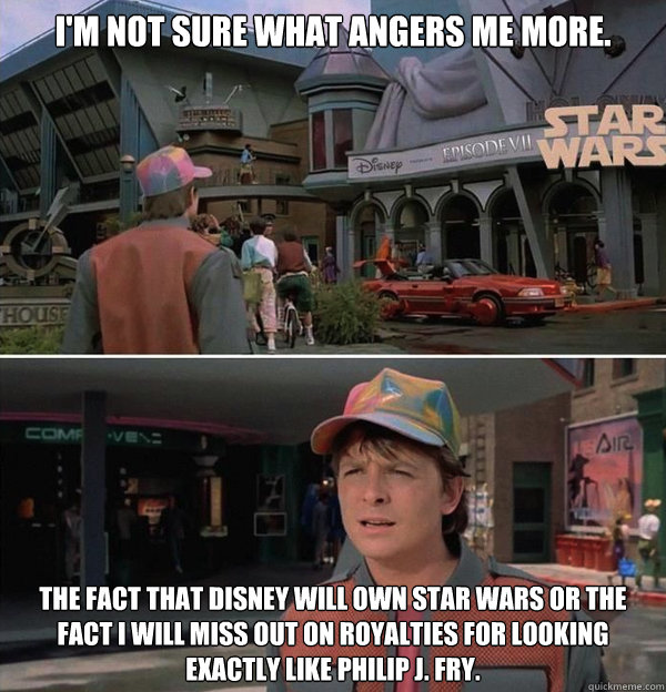 I'm not sure what angers me more. The fact that Disney will own Star Wars or the fact I will miss out on royalties for looking exactly like Philip J. Fry. - I'm not sure what angers me more. The fact that Disney will own Star Wars or the fact I will miss out on royalties for looking exactly like Philip J. Fry.  Marty McFly Star WarsFuturama Meme