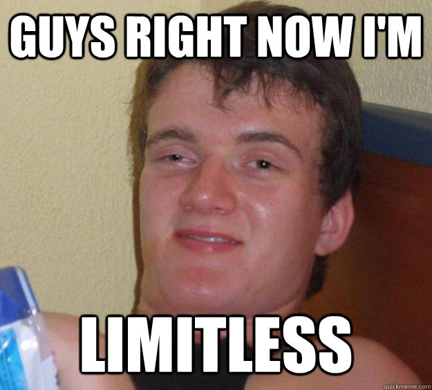 guys right now i'm limitless  10 Guy