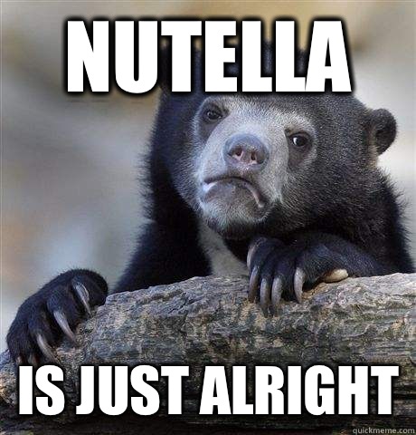 Nutella  is just alright  Confession Bear