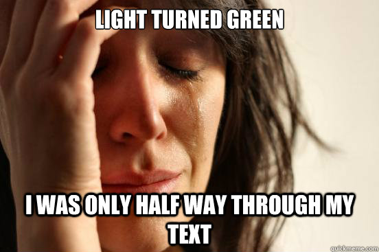 light turned green i was only half way through my text  First World Problems