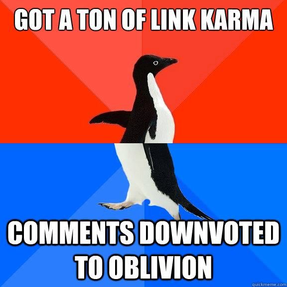 got a ton of link karma  comments downvoted to oblivion  Socially AwesomeAwkward penguin