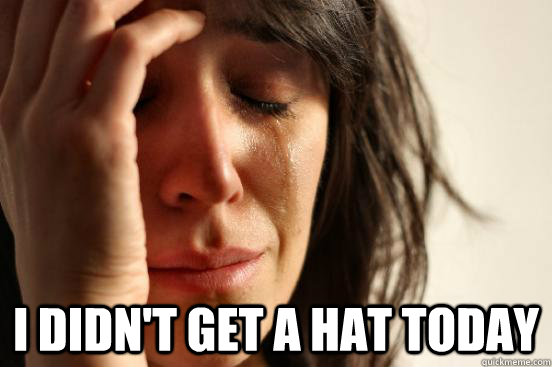  i didn't get a hat today  First World Problems