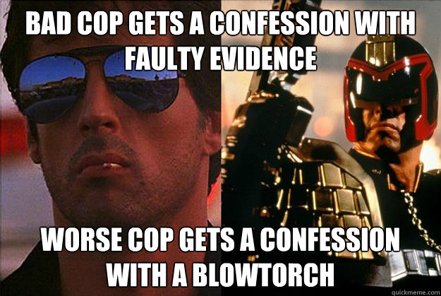bad cop gets a confession with faulty evidence worse cop gets a confession with a blowtorch  Bad Cop Worse Cop