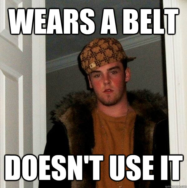 Wears a belt Doesn't use it  Scumbag Steve