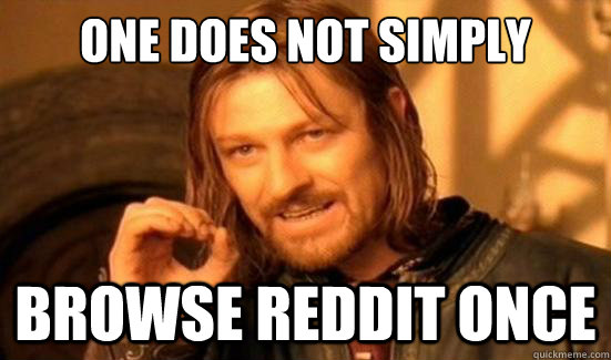 One Does Not Simply browse reddit once  Boromir