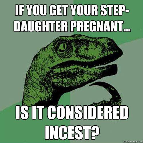 If you get your step-daughter pregnant... Is it considered incest?  Philosoraptor