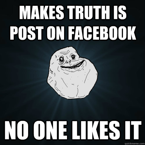 Makes Truth is post on Facebook No one likes it  Forever Alone