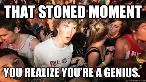 That stoned moment you realize you’re a genius.   Sudden Clarity Clarence