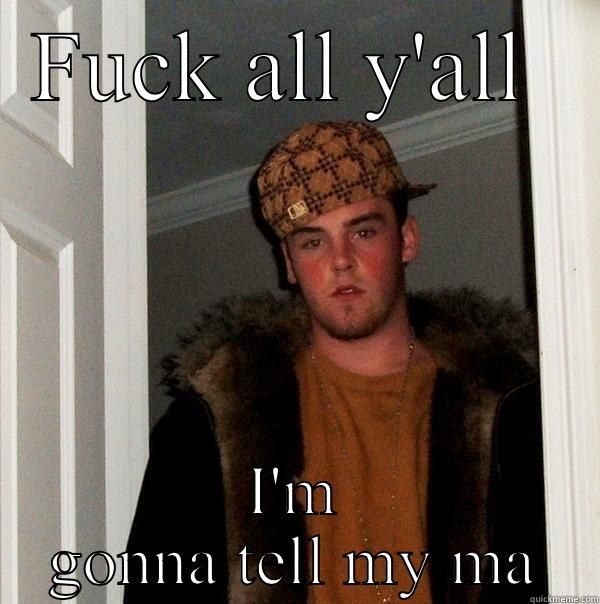 FUCK ALL Y'ALL  I'M GONNA TELL MY MA Scumbag Steve