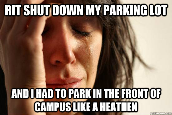 RIT Shut down my parking lot And I had to park in the front of campus like a heathen  First World Problems