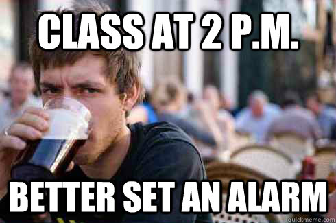 Class at 2 P.M. better set an alarm  Lazy College Senior