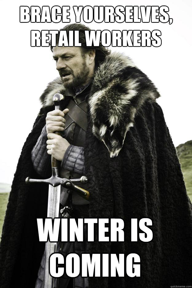 brace yourselves, retail workers Winter is coming  Winter is coming