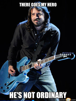 There goes my hero he's not ordinary  Dave Grohl