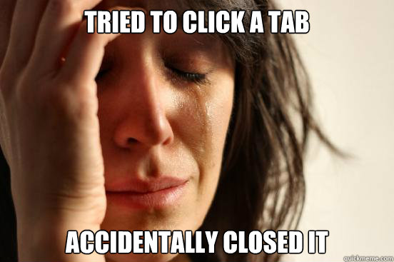 Tried to click a tab accidentally closed it - Tried to click a tab accidentally closed it  First World Problems
