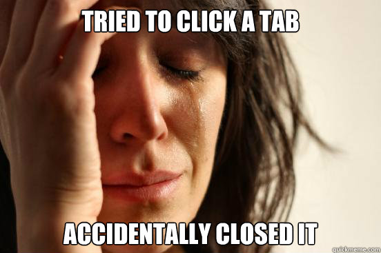 Tried to click a tab accidentally closed it  First World Problems