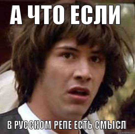 А ЧТО ЕСЛИ В РУССКОМ РЕПЕ ЕСТЬ СМЫСЛ conspiracy keanu