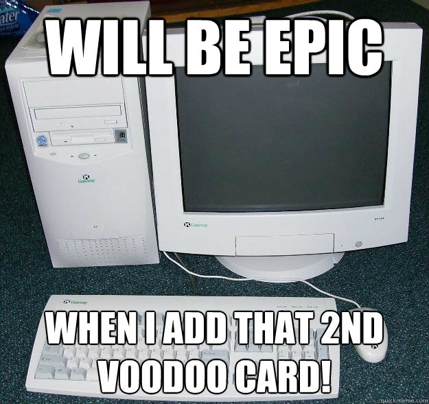 WILL BE EPIC When I add that 2nd Voodoo card! - WILL BE EPIC When I add that 2nd Voodoo card!  First Gaming Computer