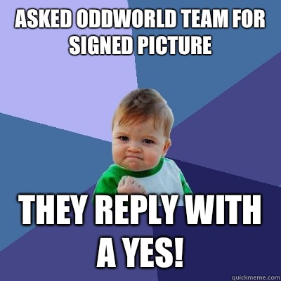 Asked Oddworld Team for signed picture They reply with a yes!  Success Kid