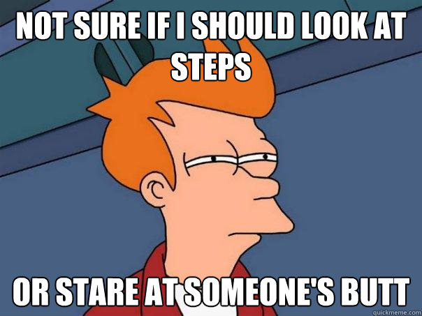 Not sure if i should look at steps Or stare at someone's butt  Futurama Fry