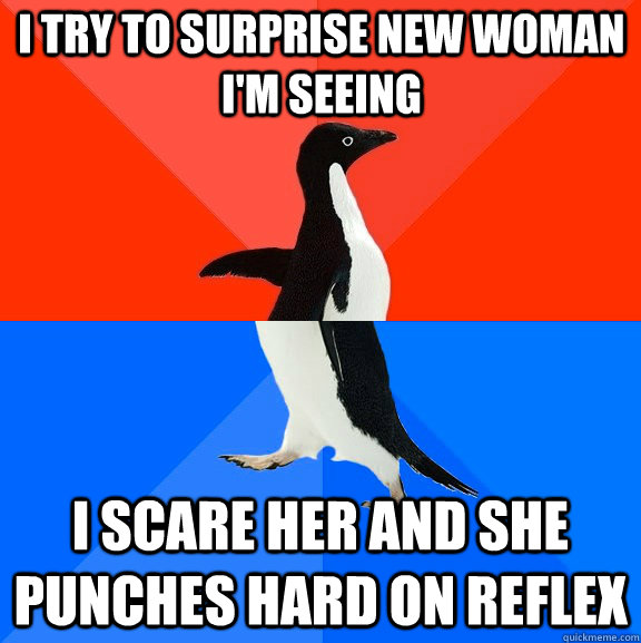 I try to surprise new woman I'm seeing I scare her and she punches hard on reflex  Socially Awesome Awkward Penguin