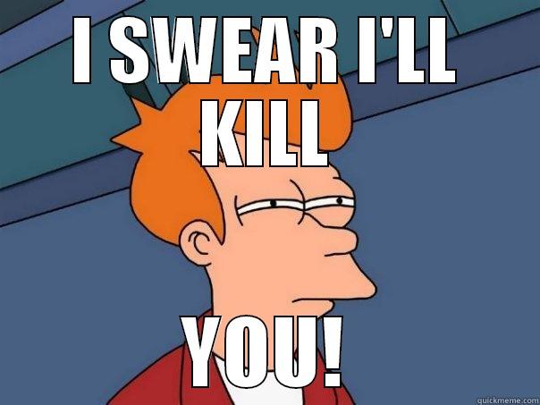 I SWEAR I'LL KILL YOU! Futurama Fry
