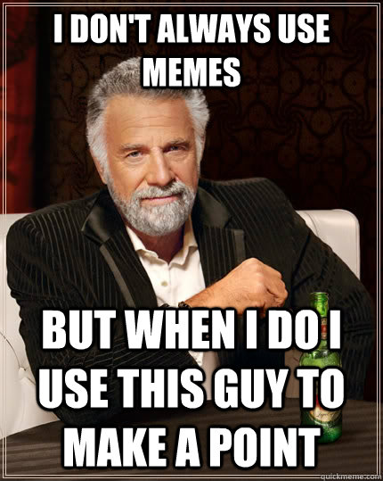 I don't always use memes but when I do I use this guy to make a point  The Most Interesting Man In The World