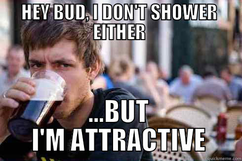 HEY BUD, I DON'T SHOWER EITHER ...BUT I'M ATTRACTIVE Lazy College Senior