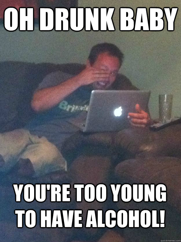 Oh drunk baby you're too young to have alcohol!  MEME DAD