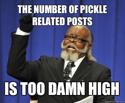 The number of pickle related posts Is too damn high  Too Damn High