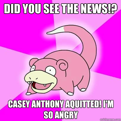Did you see the news!? Casey Anthony aquitted! I'm so angry  Slowpoke